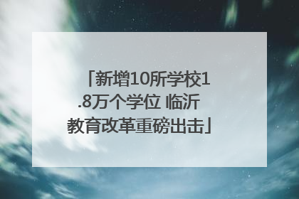 新增10所学校1.8万个学位 临沂教育改革重磅出击