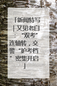 新闻特写｜又见老白：“双考”连轴转，交警“护考档”密集开启