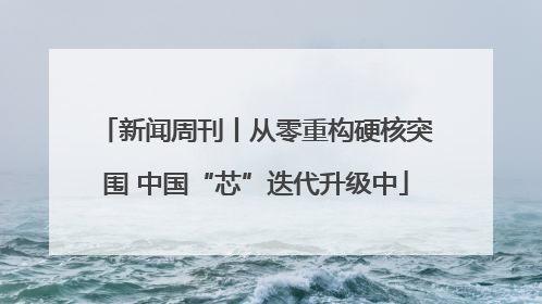新闻周刊丨从零重构硬核突围 中国“芯”迭代升级中