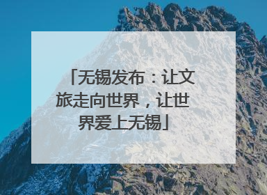 无锡发布：让文旅走向世界，让世界爱上无锡