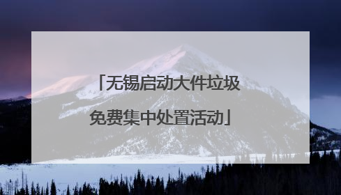 无锡启动大件垃圾免费集中处置活动