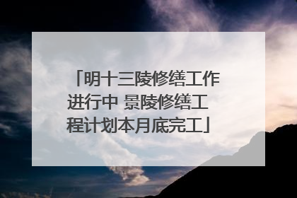 明十三陵修缮工作进行中 景陵修缮工程计划本月底完工
