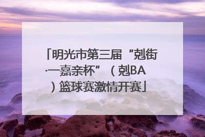 明光市第三届“剋街·一嘉亲杯”（剋BA）篮球赛激情开赛
