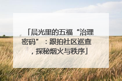 晨光里的五福“治理密码”：跟拍社区巡查，探秘烟火与秩序