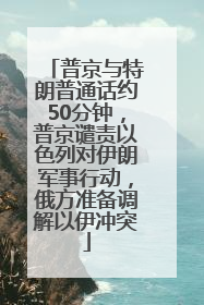 普京与特朗普通话约50分钟，普京谴责以色列对伊朗军事行动，俄方准备调解以伊冲突