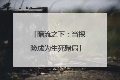 暗流之下：当探险成为生死赌局