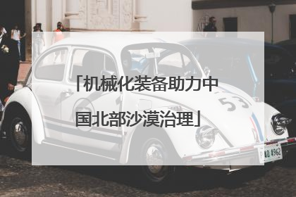 机械化装备助力中国北部沙漠治理