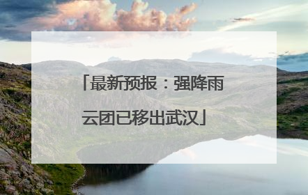 最新预报：强降雨云团已移出武汉