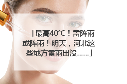 最高40℃！雷阵雨或阵雨！明天，河北这些地方雷雨出没……