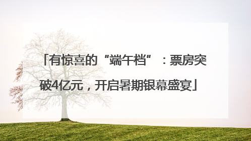 有惊喜的“端午档”：票房突破4亿元，开启暑期银幕盛宴