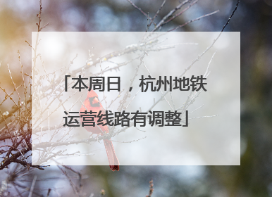 本周日，杭州地铁运营线路有调整