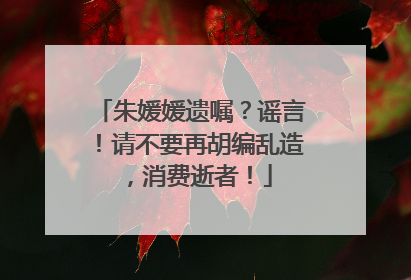 朱媛媛遗嘱？谣言！请不要再胡编乱造，消费逝者！