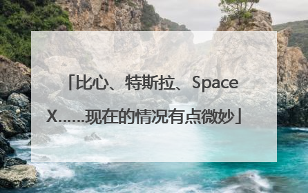 比心、特斯拉、SpaceX……现在的情况有点微妙