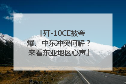 歼-10CE被夸爆、中东冲突何解？来看东亚地区心声