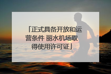 正式具备开放和运营条件 丽水机场取得使用许可证