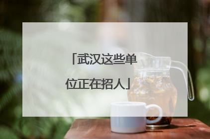 武汉这些单位正在招人