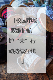 校园市场双维护航 护“未”行动持续在线