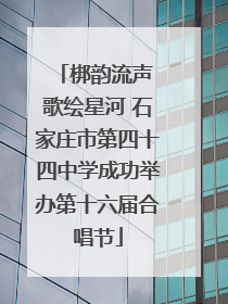 梆韵流声 歌绘星河 石家庄市第四十四中学成功举办第十六届合唱节