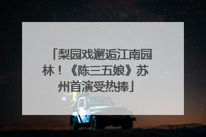 梨园戏邂逅江南园林！《陈三五娘》苏州首演受热捧