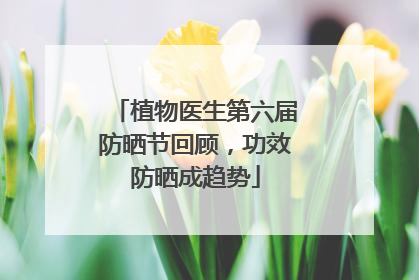 植物医生第六届防晒节回顾，功效防晒成趋势