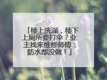 楼上洗澡，楼下上厕所要打伞？业主找来维修师傅：防水都没做！