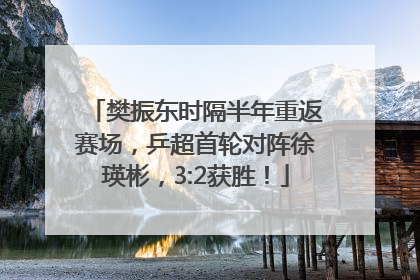 樊振东时隔半年重返赛场，乒超首轮对阵徐瑛彬，3:2获胜！