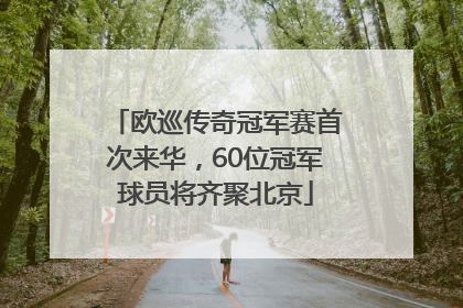欧巡传奇冠军赛首次来华，60位冠军球员将齐聚北京