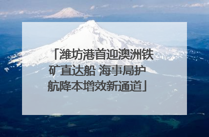 潍坊港首迎澳洲铁矿直达船 海事局护航降本增效新通道