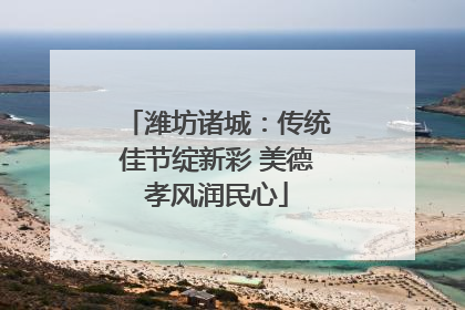 潍坊诸城：传统佳节绽新彩 美德孝风润民心