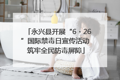 永兴县开展“6・26”国际禁毒日宣传活动 筑牢全民防毒屏障