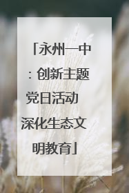 永州一中：创新主题党日活动 深化生态文明教育