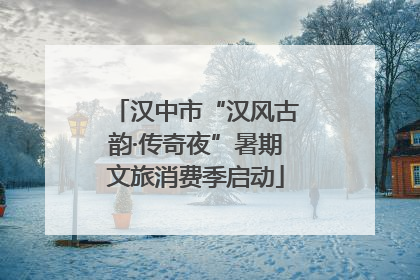 汉中市“汉风古韵·传奇夜”暑期文旅消费季启动