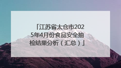 江苏省太仓市2025年4月份食品安全抽检结果分析（汇总）