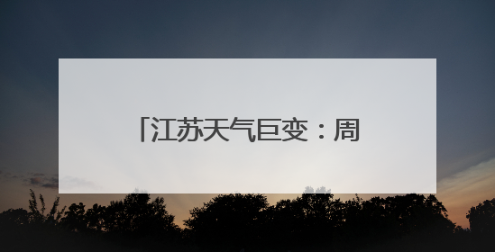 江苏天气巨变：周末暴雨！大暴雨！