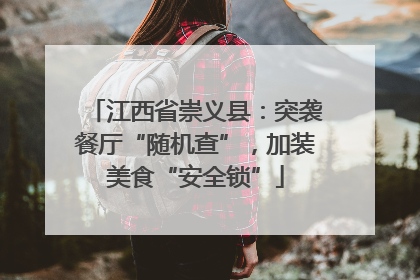 江西省崇义县：突袭餐厅“随机查”，加装美食“安全锁”