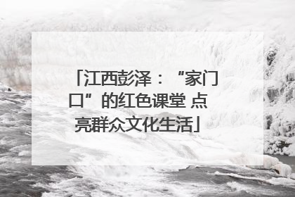江西彭泽：“家门口”的红色课堂 点亮群众文化生活