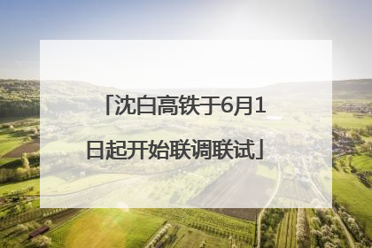 沈白高铁于6月1日起开始联调联试