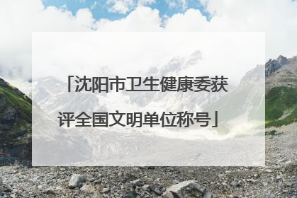沈阳市卫生健康委获评全国文明单位称号
