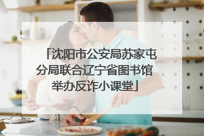 沈阳市公安局苏家屯分局联合辽宁省图书馆举办反诈小课堂