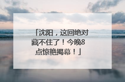 沈阳，这回绝对藏不住了！今晚8点惊艳揭幕！