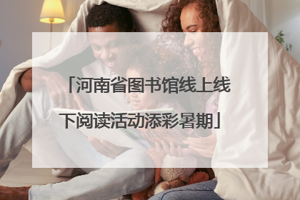 河南省图书馆线上线下阅读活动添彩暑期