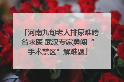 河南九旬老人排尿难跨省求医 武汉专家勇闯“手术禁区”解难题