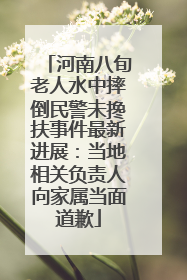 河南八旬老人水中摔倒民警未搀扶事件最新进展：当地相关负责人向家属当面道歉