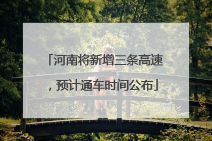 河南将新增三条高速，预计通车时间公布