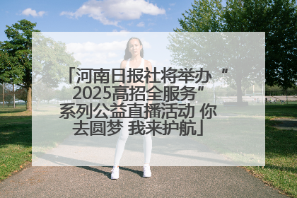河南日报社将举办“2025高招全服务”系列公益直播活动 你去圆梦 我来护航
