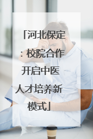 河北保定：校院合作 开启中医人才培养新模式