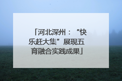 河北深州：“快乐赶大集”展现五育融合实践成果