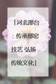 河北邢台：传承邢窑技艺 弘扬传统文化