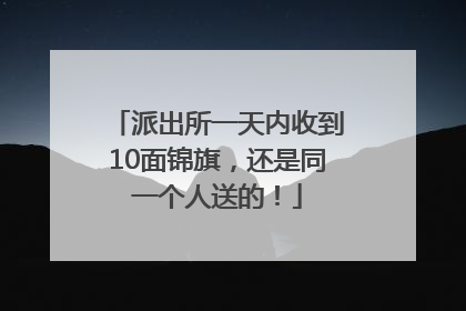 派出所一天内收到10面锦旗，还是同一个人送的！