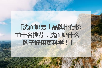 洗面奶男士品牌排行榜前十名推荐，洗面奶什么牌子好用更科学！